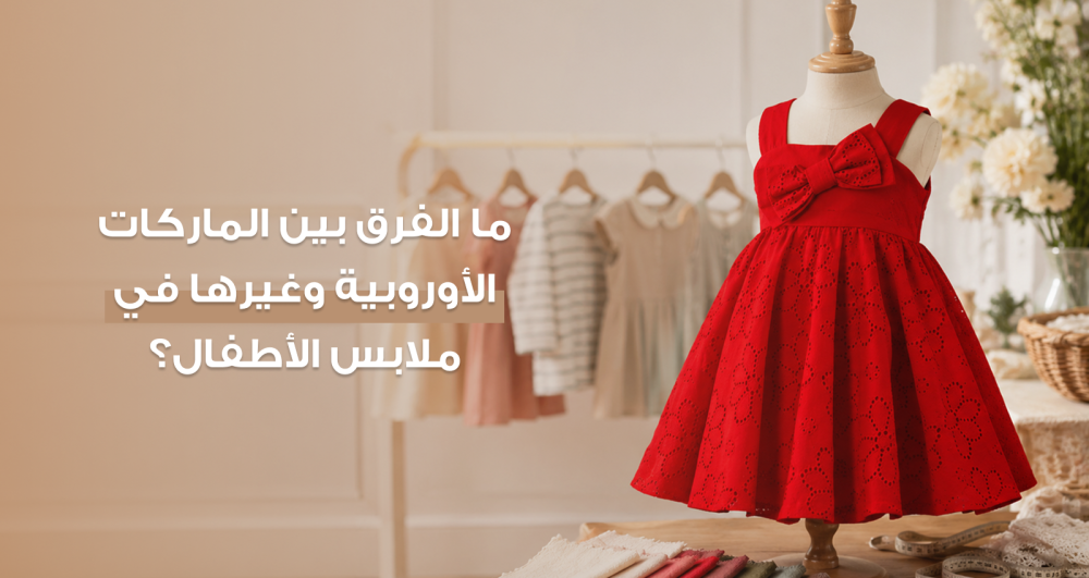 ما الفرق بين الماركات الأوروبية وغيرها في ملابس الأطفال؟
