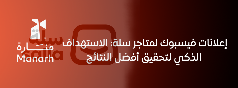 إعلانات فيسبوك لمتاجر سلة: الاستهداف الذكي لتحقيق أفضل النتائج