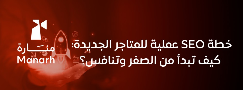 خطة SEO عملية للمتاجر الجديدة: كيف تبدأ من الصفر وتنافس؟