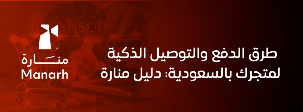 طرق الدفع والتوصيل الذكية لمتجرك بالسعودية: دليل منارة