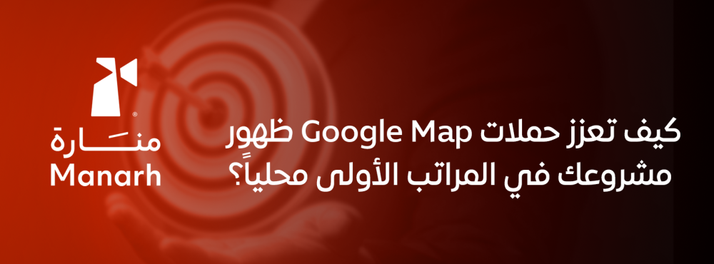 كيف تعزز حملات Google Map ظهور مشروعك في المراتب الأولى محلياً