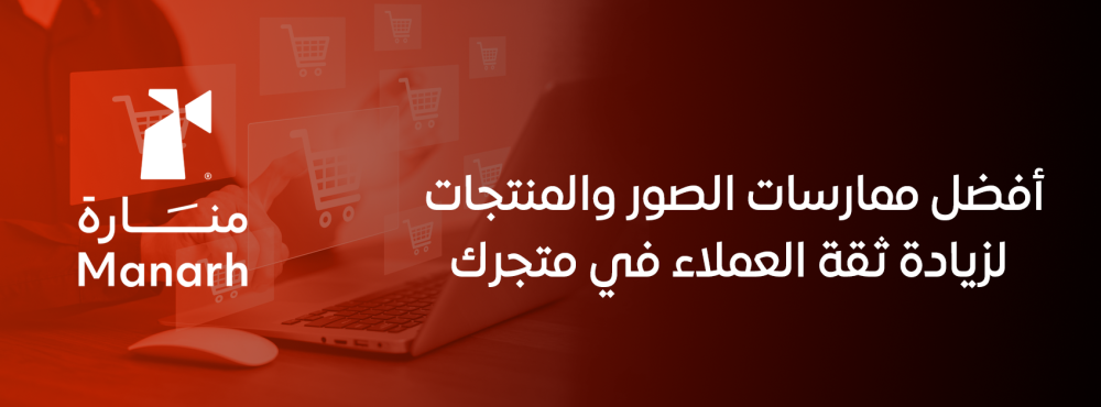 أفضل ممارسات الصور والمنتجات لزيادة ثقة العملاء في متجرك