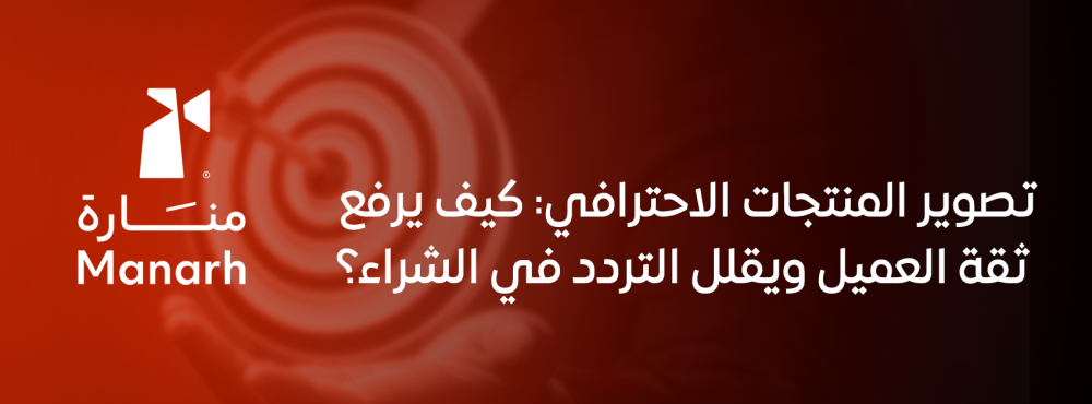 تصوير المنتجات الاحترافي: كيف يرفع ثقة العميل ويقلل التردد في الشراء؟
