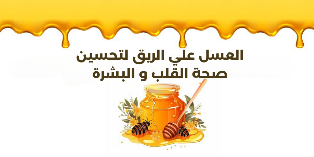 فوائد العسل على الريق لتحسين صحة القلب والبشرة