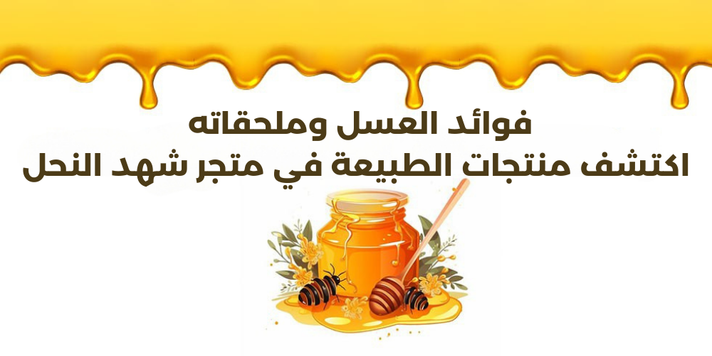 فوائد العسل وملحقاته اكتشف منتجات الطبيعة في متجر شهد النحل