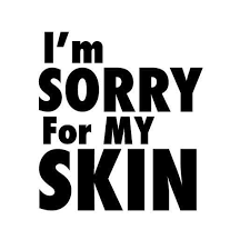 i'm sorry for my skin