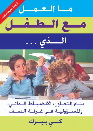 ما العمل مع الطفل الذي ... بناء التعاون ‘ الانضباط الذاتي ‘ والمسؤولية في غرفة الصف