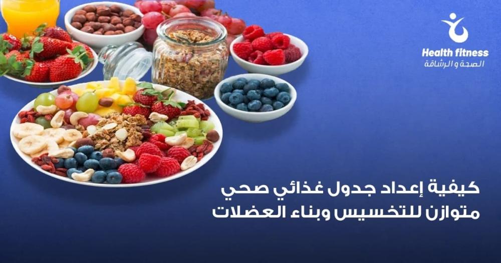 كيفية إعداد جدول غذائي صحي متوازن للتخسيس وبناء العضلات