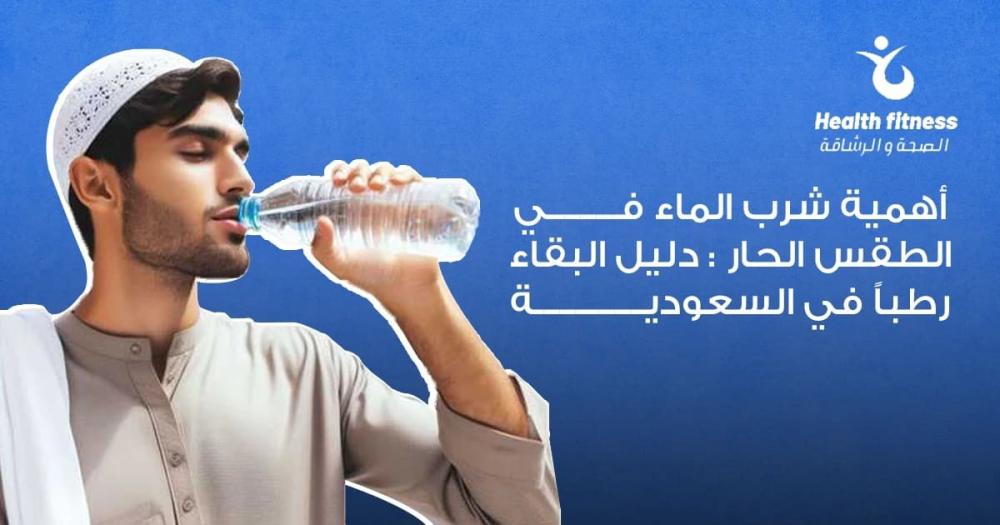 أهمية شرب الماء في الطقس الحار: كيف تحافظ على ترطيب جسمك