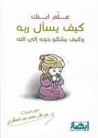 علم ابنك كيف يسال ربه وكيف يشكو حزنه الى الله