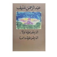 الديمقراطية أولاً الديمقراطية دائماً-عبدرحمن منيف
