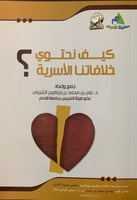 كيف نحتوي خلافاتنا الأسرية ؟