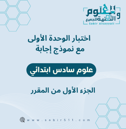 اختبار الوحدة الأولى مع نموذج إجابة علوم سادس ابتدائي الجزء الأول من ا