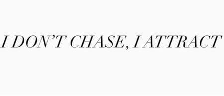 17- I Don't chase, I attract