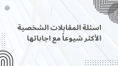 اسئلة المقابلات الشخصية الأكثر شيوعاً مع اجاباتها