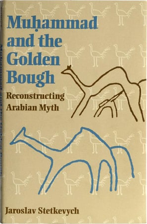 Muhammad and the Golden Bough - Reconstructing Arabian Myth - Jaroslav Stetkevych