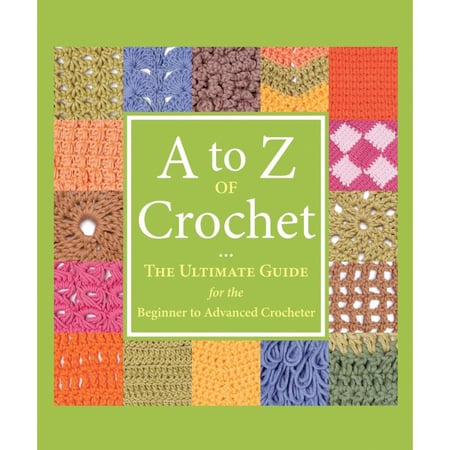 A to Z of Crochet - The Ultimate Guide for the Beginner to Advanced Crocheter