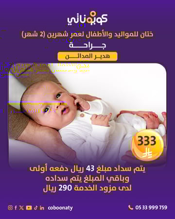 ختان طفل الى عمر 2 أشهر شامل الكشف و التحاليل 333 ريال شامل الضريبة يتم سداد 43 ريال وباقي المبلغ يتم سداده عند مقدم الخدمة 290 ريال- كوبوناتي - مجمع هدير المدائن الطبي- مدينة جدة-كوبوناتي