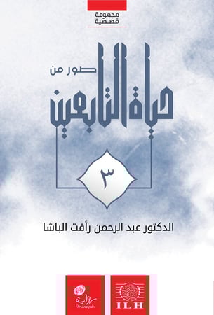 صور من حياة التابعين رضوان الله عليهم (الجزء الثالث)؛ د. عبدالرحمن رأفت الباشا رحمه الله.