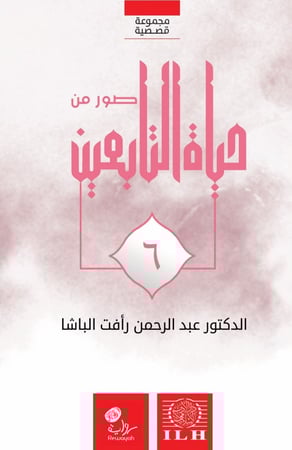 صور من حياة التابعين رضوان الله عليهم (الجزء السادس)؛ د. عبدالرحمن رأفت الباشا رحمه الله.