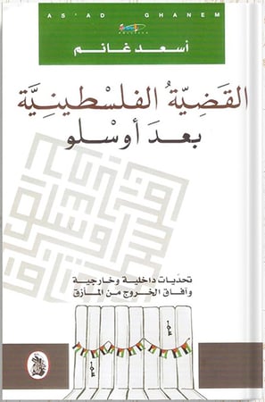 القضية الفلسطينية بعد أوسلو : تحديات داخلية وخارجية وآفاق الخروج من المأزق ، تأليف : أسعد غانم