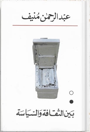 بين الثقافة والسياسة ، تأليف : عبدالرحمن منيف