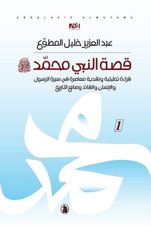 قصة النبي محمد 1/3 : قراءة نقدية معاصرة في سيرة الرسول والإنسان والقائد وصانع التاريخ ، تأليف :  عبدالعزيز المطوع