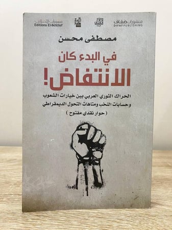 ‏في البدء كان الانتفاض ! الحراك الثوري العربي بين خيارات الشعوب وحسابات النخب ومتاهات التحول الديمقراطي  (حوار نقدي مفتوح)  ‏مصطفى محسن  ‏الطبعة الأولى 2016م ‏الصفحات: 214 صفحة
