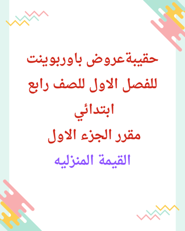 حقيبةعروض باوربوينت للفصل الاول للصف رابع ابتدائي  مقرر الجزء الاول  القيمة المنزليه