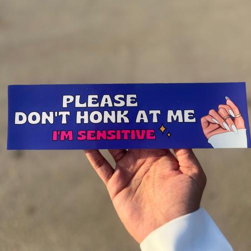 please Don't Honk at me I'm Sensitive