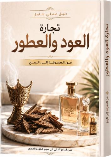 دليل عملي شامل تجارة العود والعطور من المعرفة إلى...