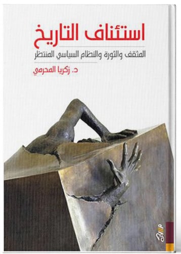 استئناف التاريخ: المثقف والثورة والنظام السياسي ال...