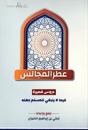 عطر المجالس (دروس قصيرة فيما لا ينبغي للمسلم جهله)...