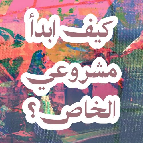 كيف ابدأ مشروعي الخاص؟