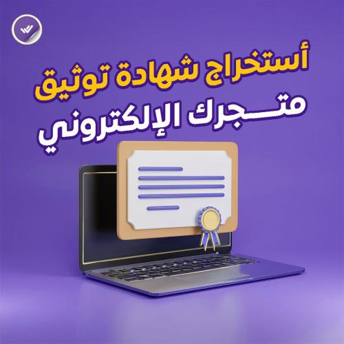 أستخراج شهادة توثيق متجرك الإلكتروني .