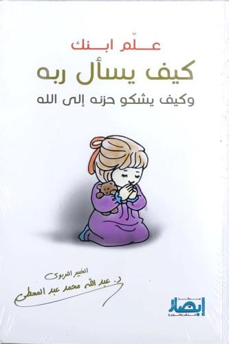 علم ابنك كيف يسأل ربه وكيف يشكو حزنه إلى الله