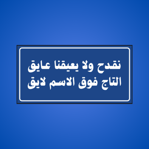عبارة نقدح ولا يعيقنا عايق التاج فوق الاسم لايق لو...