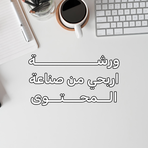 ورشة اربحي من صناعة المحتوى