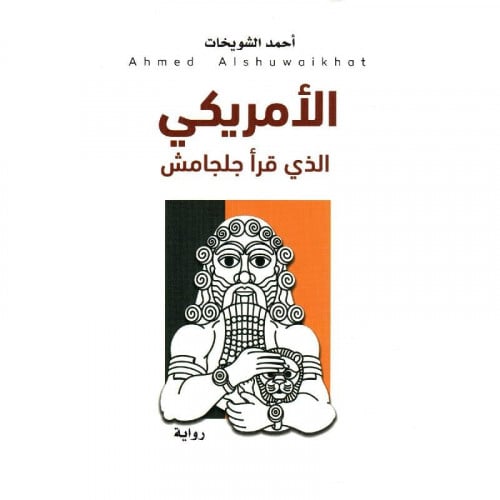 الامريكي الذي قرا جلجامش - احمد الشويخات