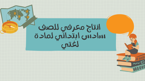 انتاج معرفي للصف سادس ابتدائي لمادة لغتي