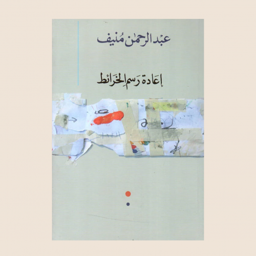 عبدالرحمن منيف - اعادة رسم الخرائط