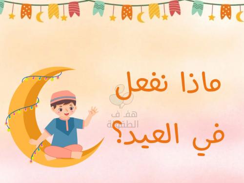 ماذا نفعل في العيد ؟