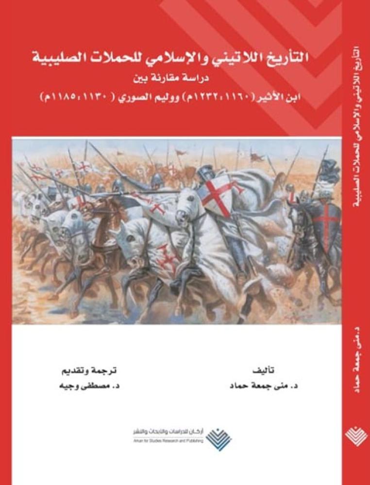 غلاف التأريخ اللاتيني والإسلامي للحملات الصليبية دراسة مقارنة بين ابن الأثير 1160 1232 ووليم الصوري 1130 1185م