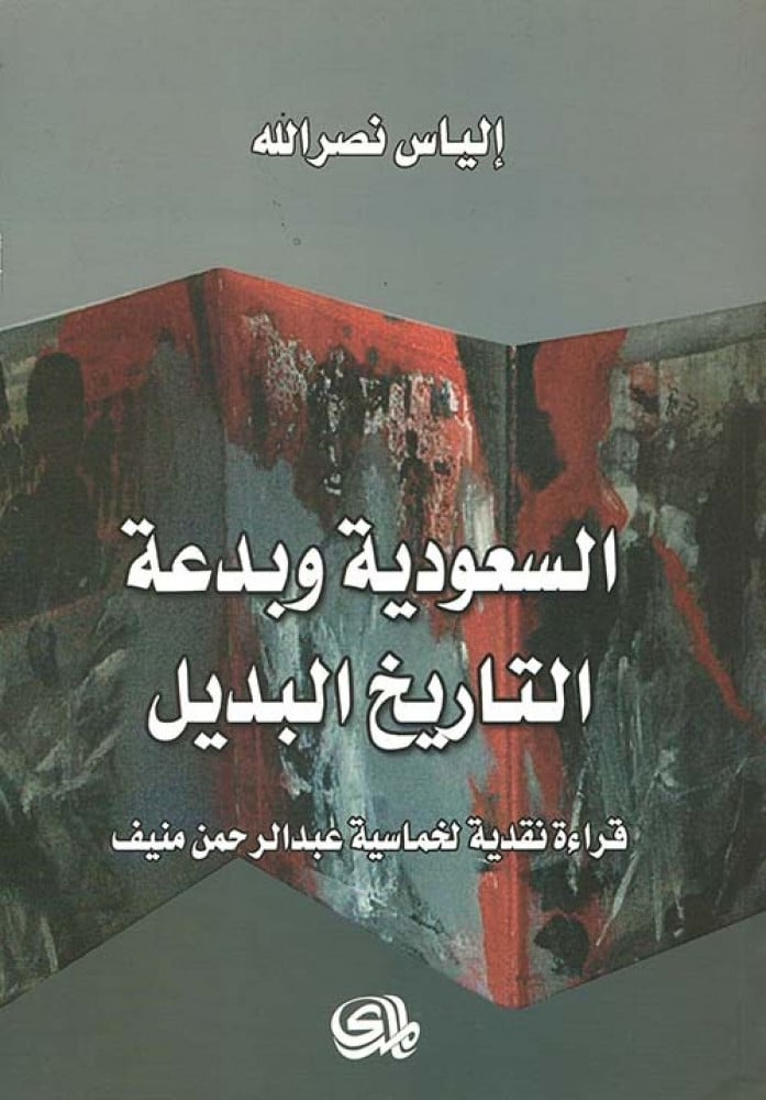 غلاف السعودية وبدعة التاريخ البديل قراءة نقدية لخماسية عبد الرحمن منيف