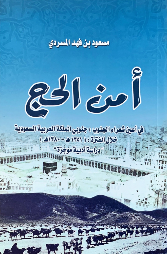 غلاف أمن الحج في أعين شعراء الجنوب جنوبي المملكة العربية السعودية خلال الفترة 1351هـ 1380هـ دراسة أدبية موجزة
