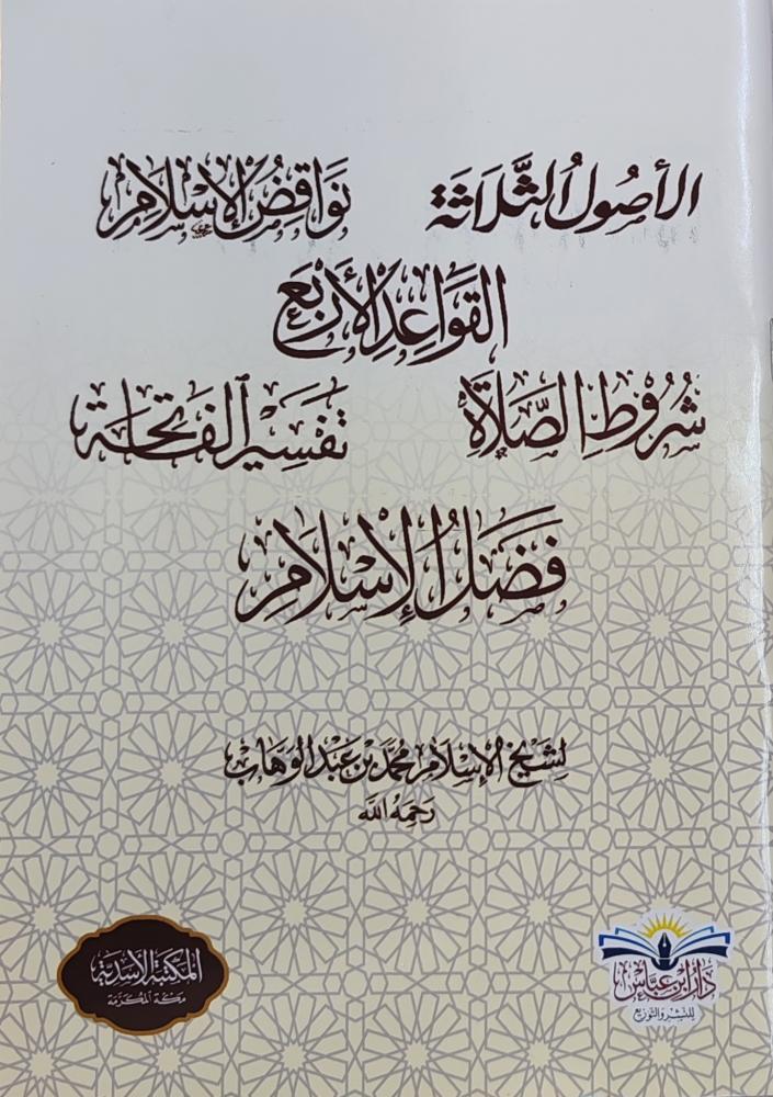 الأصول الثلاثة و نواقض الإسلام و القواعد الأربع و شروط الصلاة و تفسير الفاتحة و فضل الإسلام