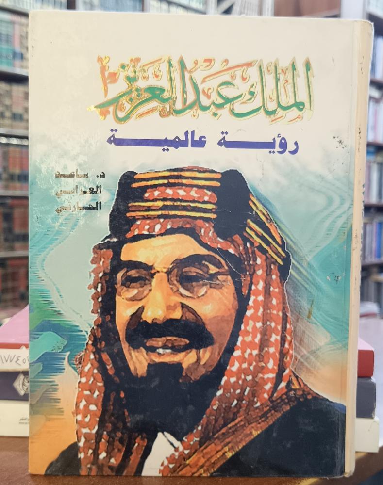 الملك عبدالعزيز رؤية عالمية ". تأليف : ساعد العرابي الحارثي
