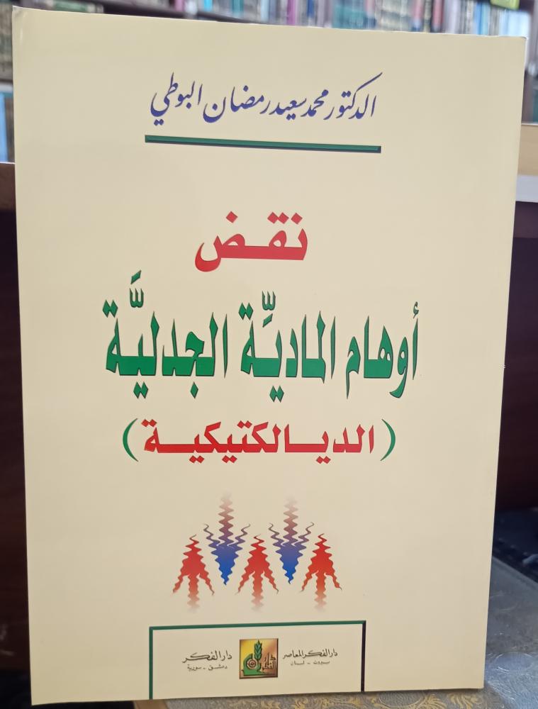 نقض اوهام المادية الجدلية ( الديالكتيكية) تأليف: محمد سعيد رمضان البوطي " دار الفكر المعاصر للنشر