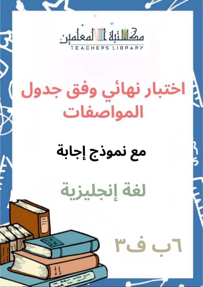اختبار نهائي لغة إنجليزية مع نموذج إجابة للصف السادس الفصل الدراسي الثالث وفق جدول المواصفات