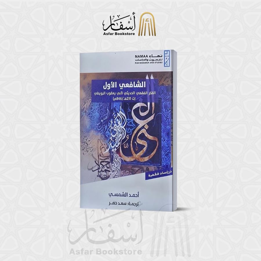 الشافعي الأول ( الفكر الفقهي الحديثي لأبي يعقوب البويطي ) - أحمد الشمسي